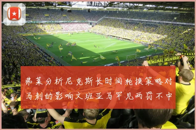 弗莱分析尼克斯长时间轮换策略对马刺的影响文班亚马罕见两罚不中引发关注