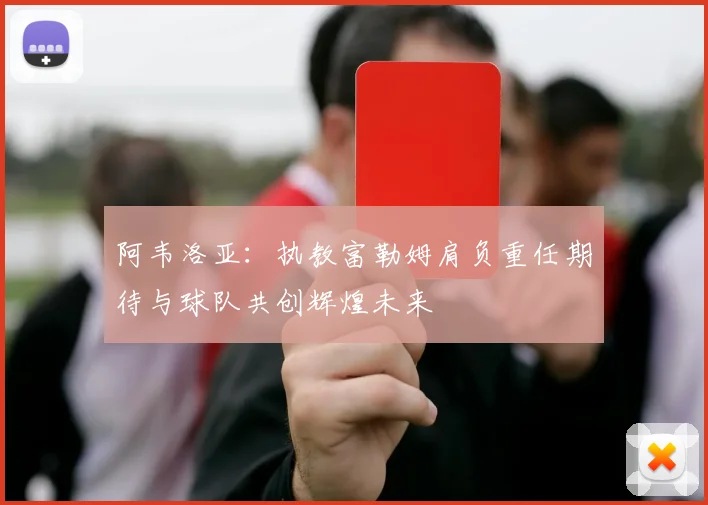 阿韦洛亚：执教富勒姆肩负重任期待与球队共创辉煌未来