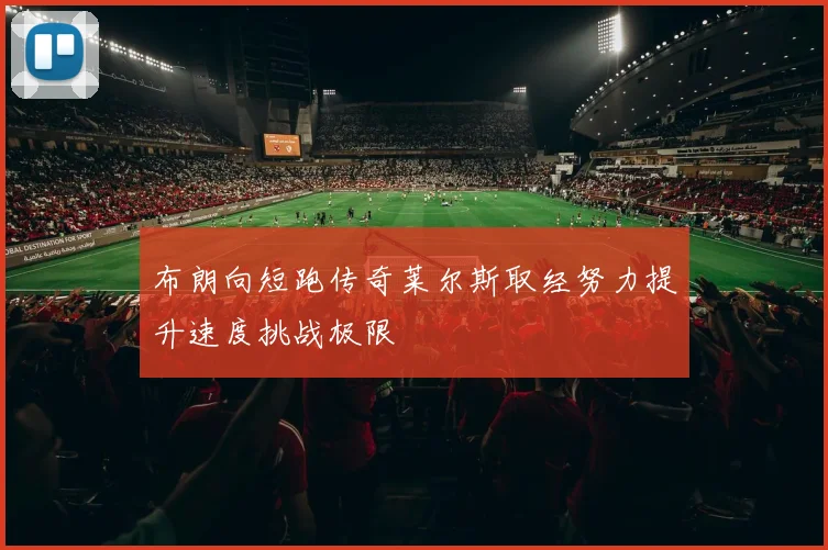 布朗向短跑传奇莱尔斯取经努力提升速度挑战极限