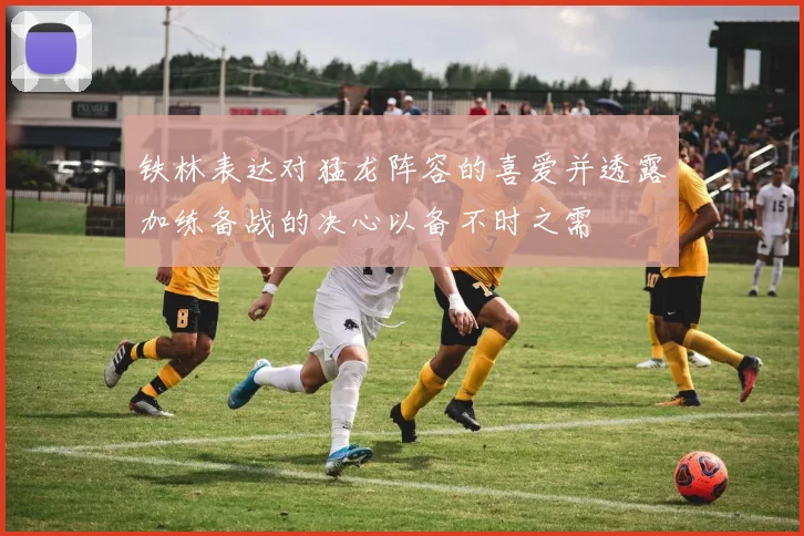 铁林表达对猛龙阵容的喜爱并透露加练备战的决心以备不时之需