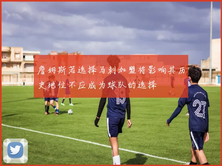 詹姆斯若选择马刺加盟将影响其历史地位不应成为球队的选择
