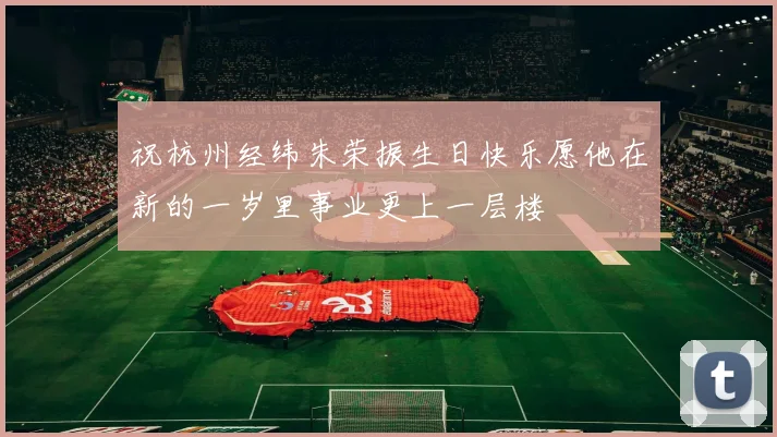 祝杭州经纬朱荣振生日快乐愿他在新的一岁里事业更上一层楼