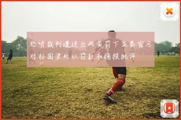 怒喷裁判遭连出两黄罚下亚泰官方对孙国梁处以罚款和通报批评