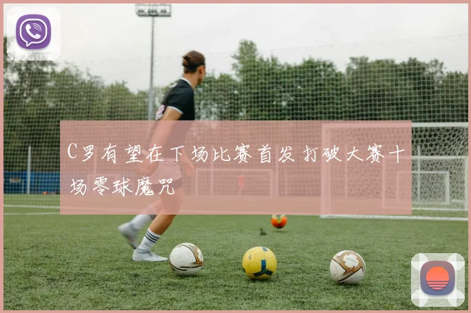C罗有望在下场比赛首发打破大赛十场零球魔咒