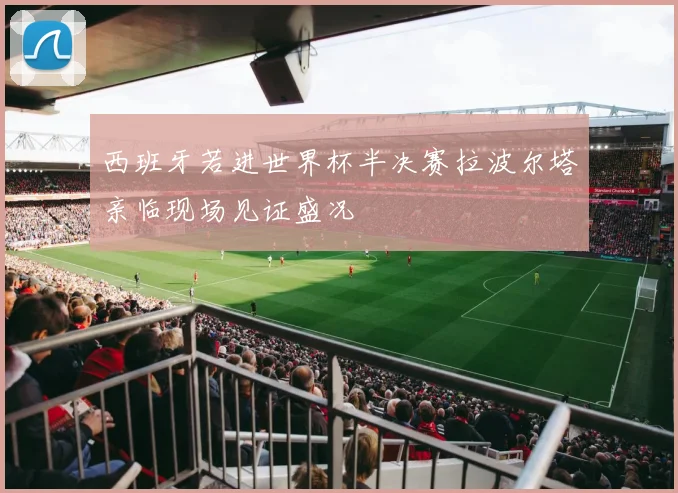西班牙若进世界杯半决赛拉波尔塔亲临现场见证盛况