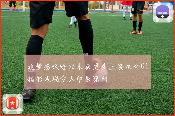 追梦感叹哈珀未获更多上场机会G1精彩表现令人印象深刻