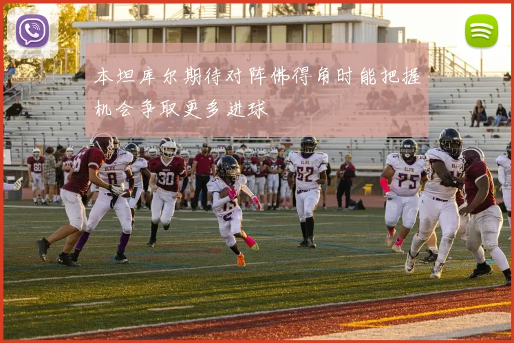 本坦库尔期待对阵佛得角时能把握机会争取更多进球