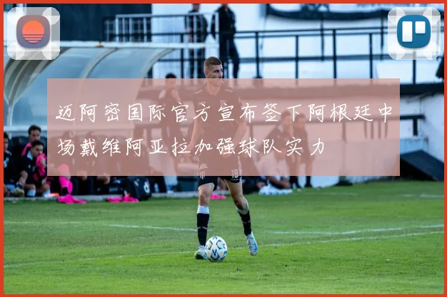 迈阿密国际官方宣布签下阿根廷中场戴维阿亚拉加强球队实力