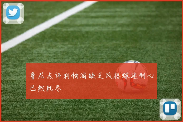 鲁尼点评利物浦缺乏风格球迷耐心已然耗尽