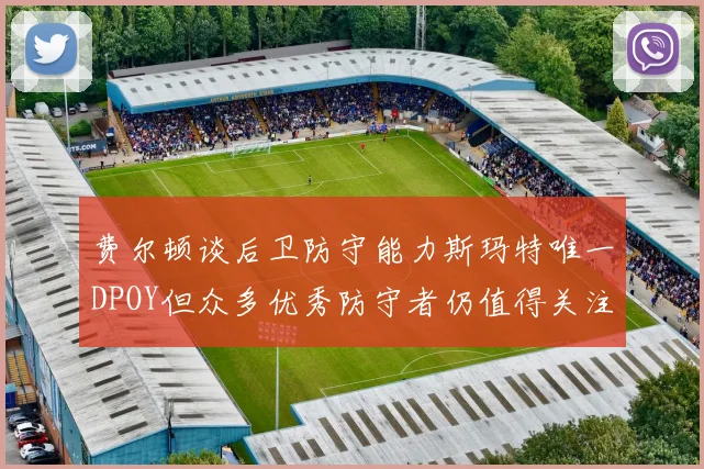 费尔顿谈后卫防守能力斯玛特唯一DPOY但众多优秀防守者仍值得关注